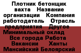 Плотник-бетонщик-вахта › Название организации ­ Компания-работодатель › Отрасль предприятия ­ Другое › Минимальный оклад ­ 1 - Все города Работа » Вакансии   . Ханты-Мансийский,Белоярский г.